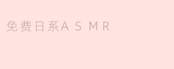 哪里可以找到免费的日系ASMR资源？