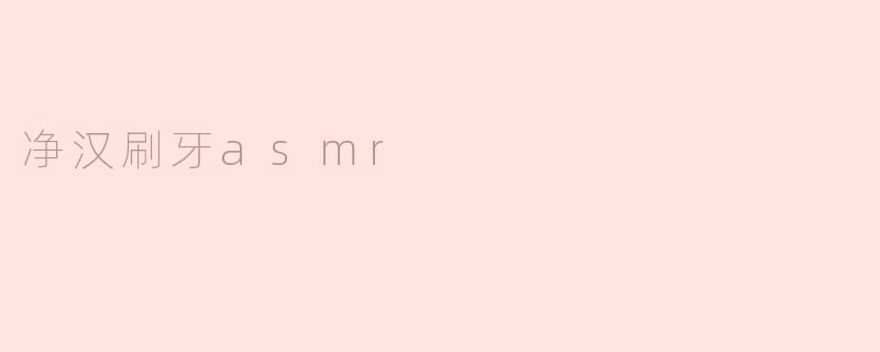 净汉刷牙asmr