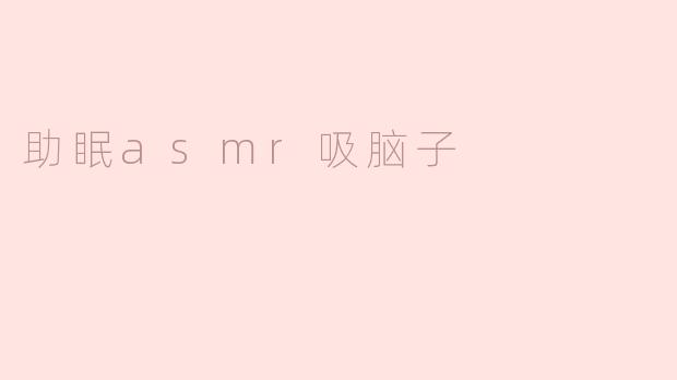 什么是"助眠ASMR吸脑子"？听起来有点吓人，它真的能帮助睡眠吗？