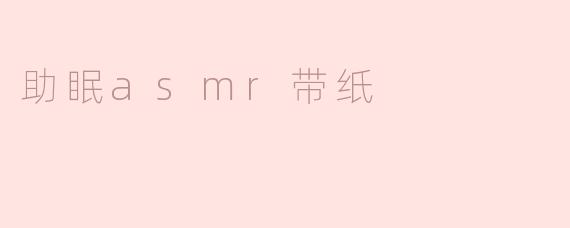 什么是“助眠ASMR带纸”？它真的能帮助改善睡眠吗？