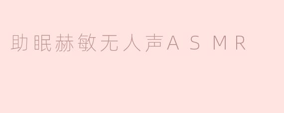 什么是“助眠赫敏无人声ASMR”？它有什么特点？