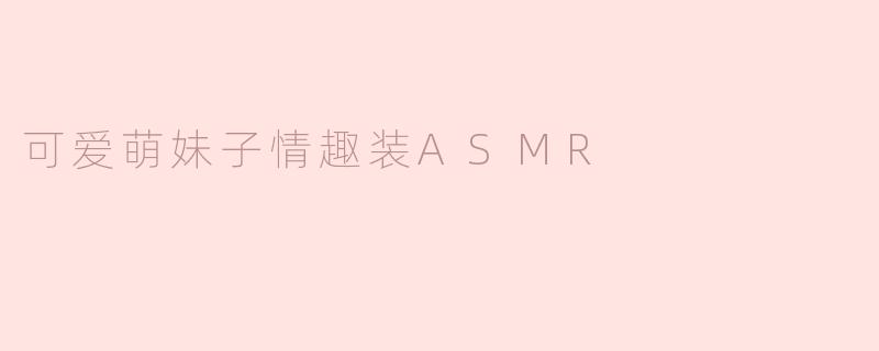 可爱萌妹子情趣装ASMR