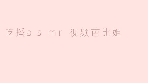 吃播asmr视频芭比姐