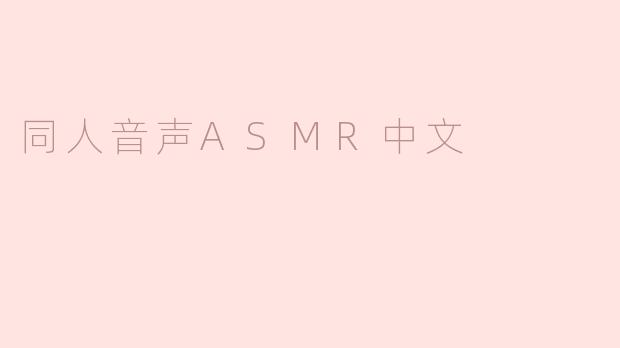 什么是中文同人音声ASMR？有哪些常见主题和风格？