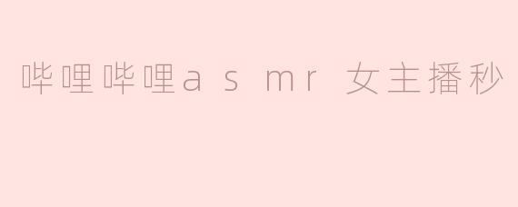 哔哩哔哩asmr女主播秒