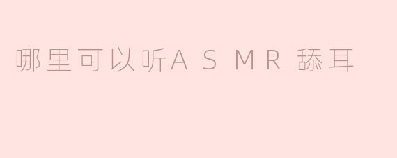 哪里可以听ASMR舔耳