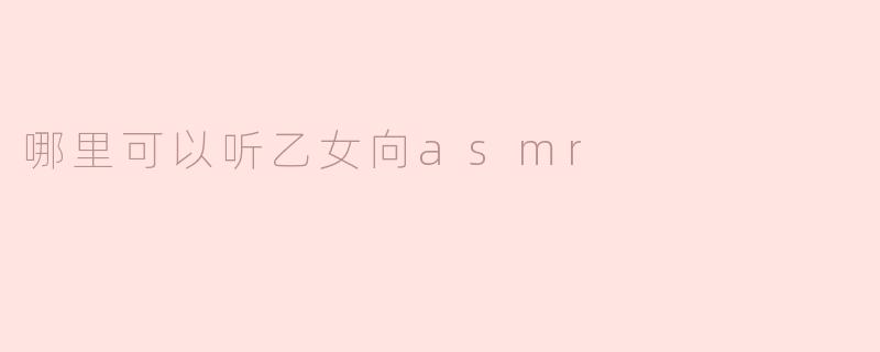 哪里可以听乙女向asmr