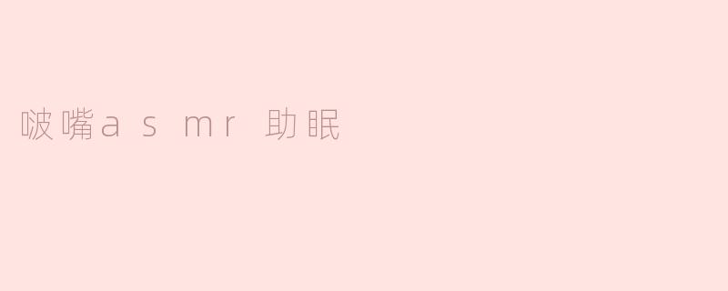 什么是“啵嘴ASMR助眠”？它真的能帮助改善睡眠吗？