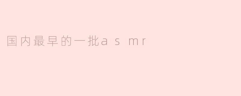 国内最早的一批asmr