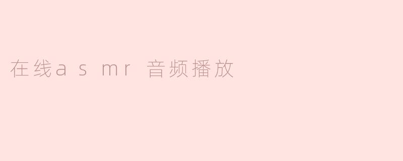在线ASMR音频播放平台有哪些推荐？