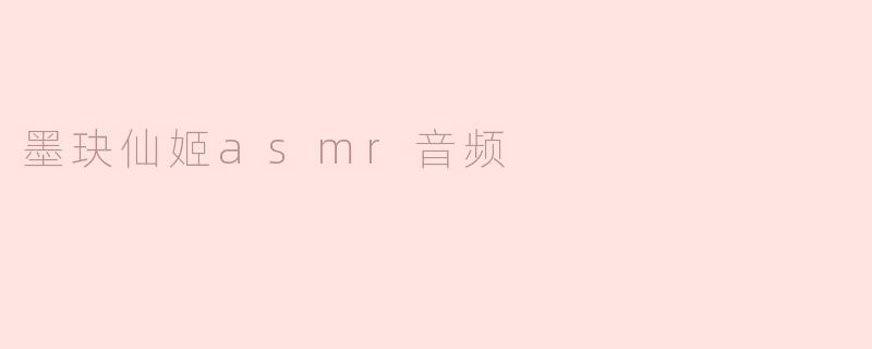 墨玦仙姬asmr音频