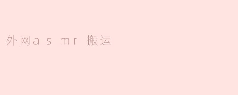 《外网ASMR搬运热潮：版权风险与内容生态的博弈》