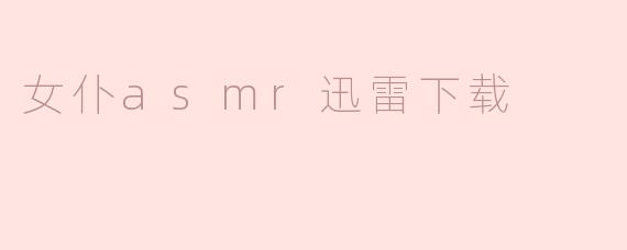 哪里可以下载女仆主题的ASMR音频或视频资源？