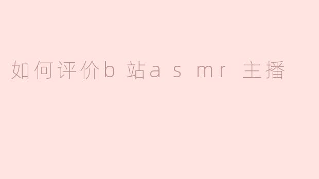 如何评价b站asmr主播