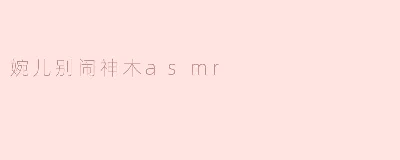 "婉儿别闹神木ASMR"是什么类型的视频？有什么特别之处？
