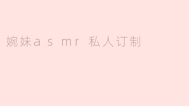 婉妹asmr私人订制