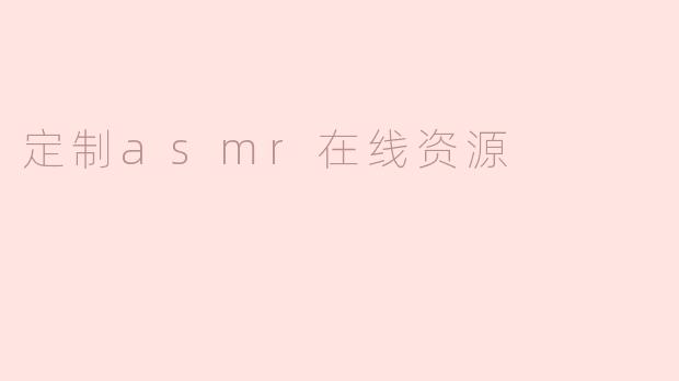 如何定制个性化的ASMR在线资源？