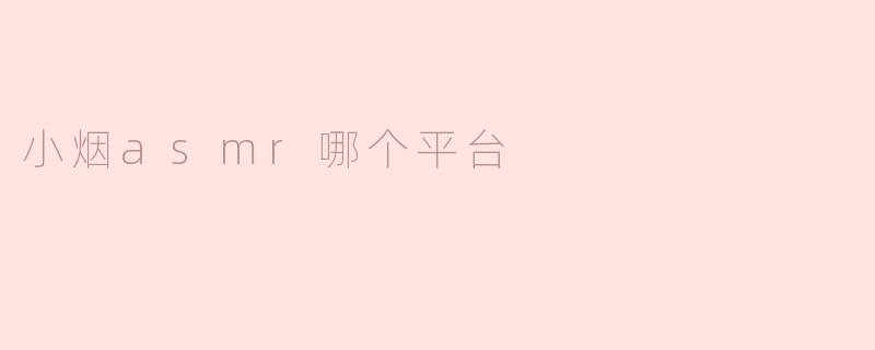 小烟asmr哪个平台