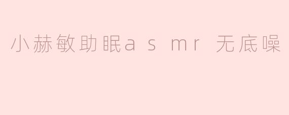小赫敏助眠asmr无底噪