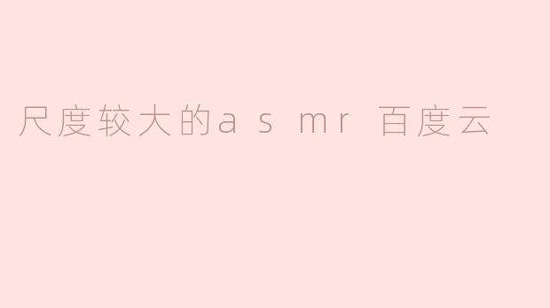 尺度较大的asmr百度云