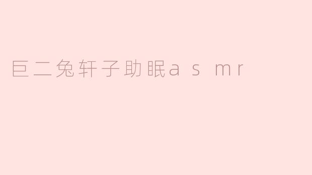 巨二兔轩子助眠asmr
