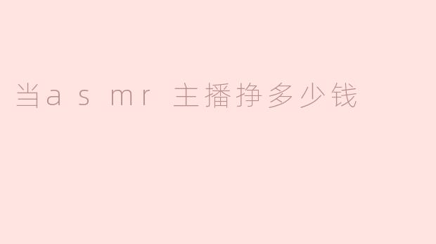 当ASMR主播一个月能挣多少钱？