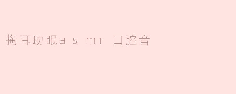 掏耳助眠asmr口腔音