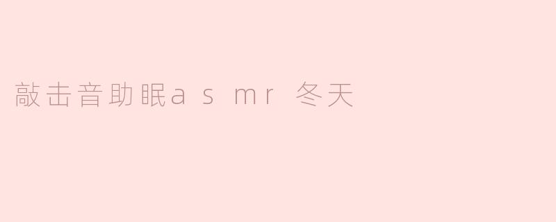 《冬日治愈系ASMR：轻柔敲击音伴你温暖入眠》