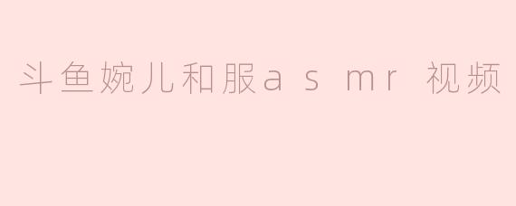 斗鱼婉儿最新的和服ASMR视频有哪些看点？