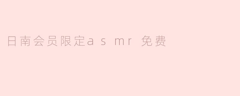 日南会员限定ASMR可以免费获取吗？