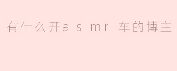 有什么开asmr车的博主