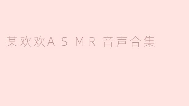 某欢欢ASMR音声合集