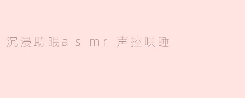 沉浸助眠asmr声控哄睡