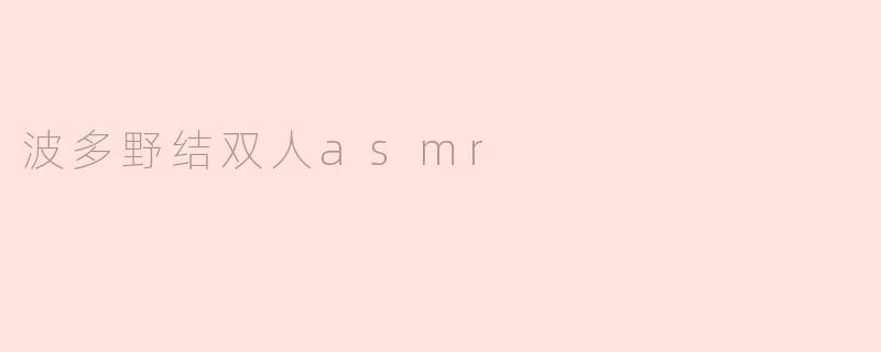 波多野结双人asmr