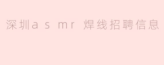 深圳高薪诚聘ASMR焊线技术员，月薪8K起+绩效奖金，期待您的加入！