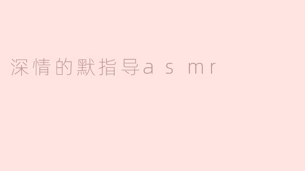深情的默指导asmr