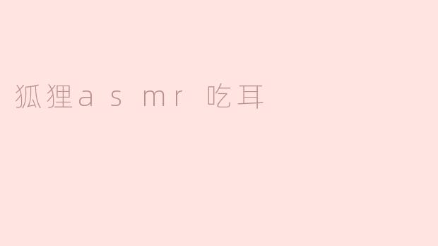 什么是"狐狸ASMR吃耳"视频？