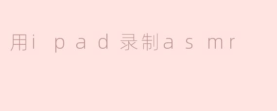 用iPad录制ASMR需要注意哪些设置？