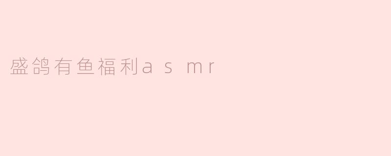 盛鸽有鱼福利asmr