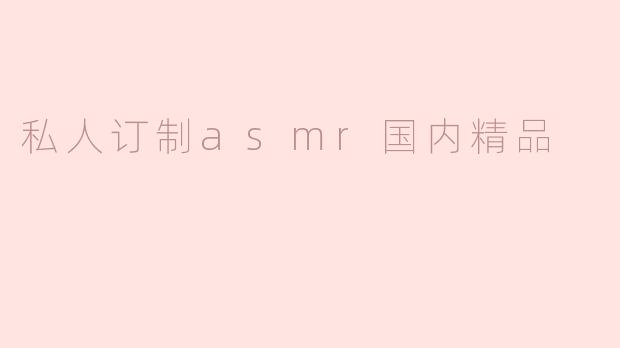 私人订制asmr国内精品