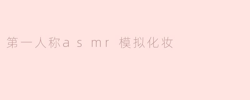 第一人称asmr模拟化妆