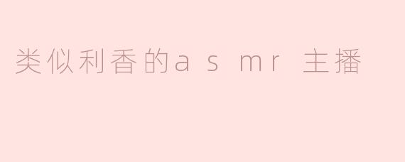 类似利香的asmr主播