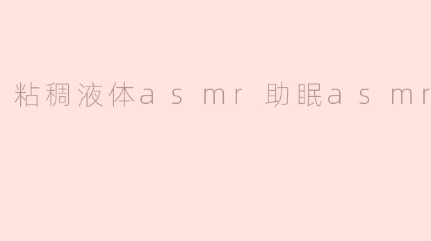 粘稠液体asmr助眠asmr