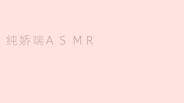 什么是纯娇喘ASMR？它有什么特点？