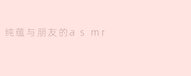 纯蕴与朋友的asmr