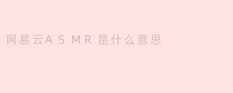 网易云ASMR是什么意思