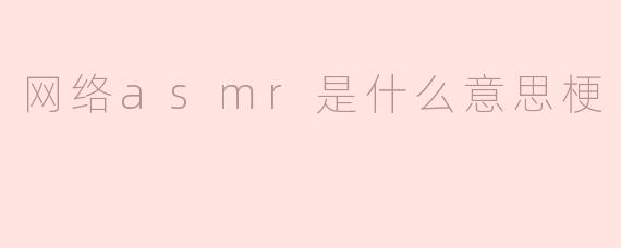 网络asmr是什么意思梗
