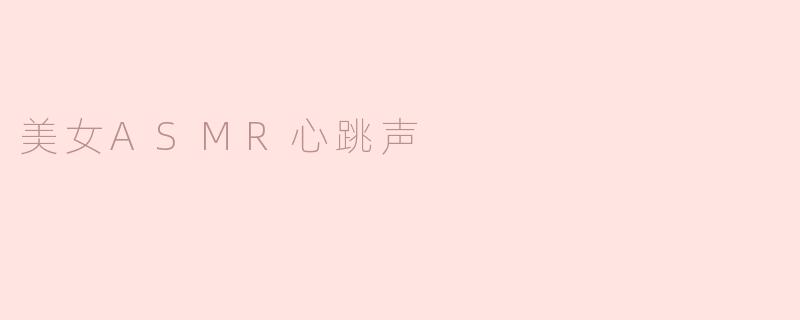 美女ASMR心跳声