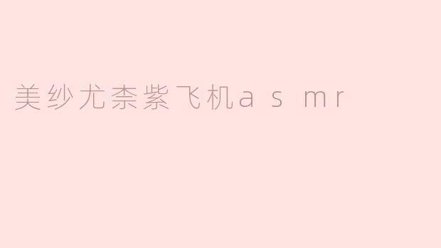 美纱尤柰紫飞机asmr