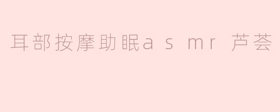 耳部按摩助眠ASMR视频中的芦荟元素有什么作用？